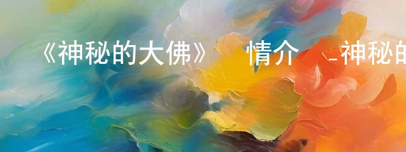 柏媛媛發布《神秘的大佛》詳情介紹_神秘的大佛HD國語在線觀看_神秘的大佛迅雷下載_國漫
